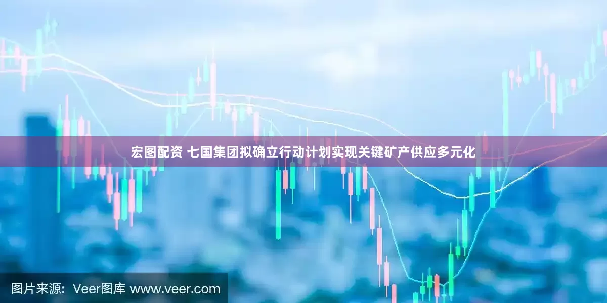 宏图配资 七国集团拟确立行动计划实现关键矿产供应多元化