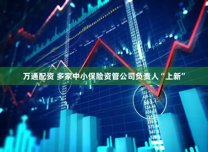 万通配资 多家中小保险资管公司负责人“上新”