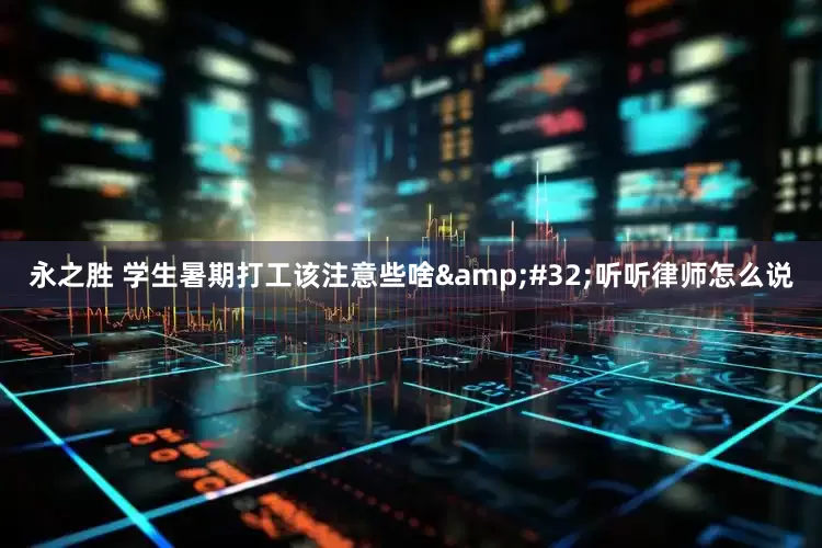 永之胜 学生暑期打工该注意些啥&#32;听听律师怎么说