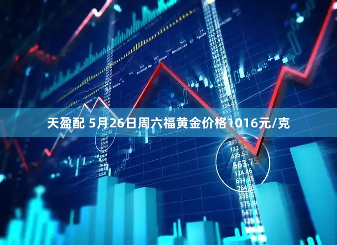 天盈配 5月26日周六福黄金价格1016元/克
