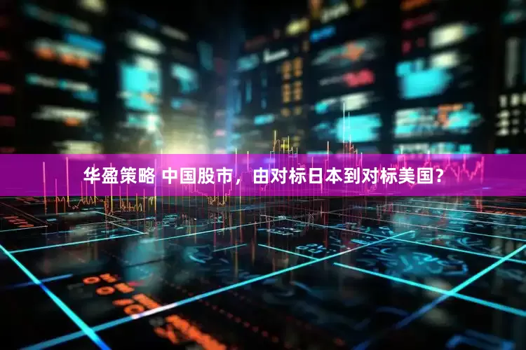 华盈策略 中国股市，由对标日本到对标美国？