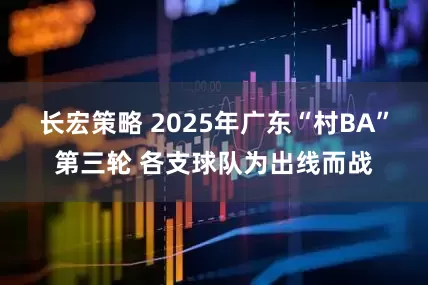 长宏策略 2025年广东“村BA”第三轮 各支球队为出线而战