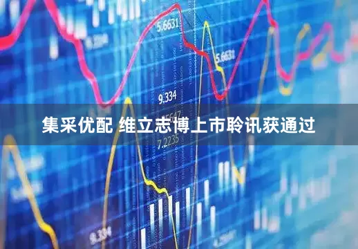 集采优配 维立志博上市聆讯获通过