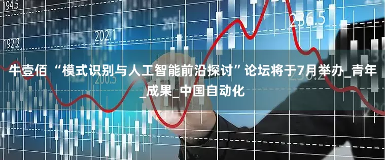 牛壹佰 “模式识别与人工智能前沿探讨”论坛将于7月举办_青年_成果_中国自动化