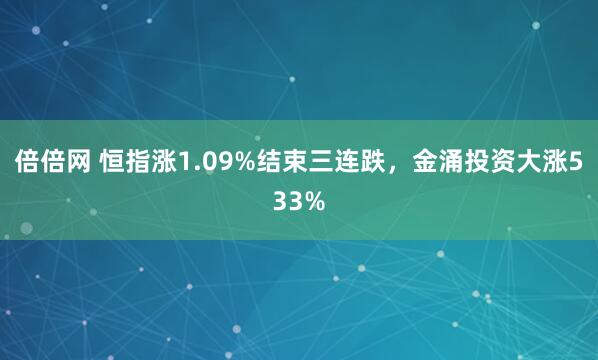 倍倍网 恒指涨1.09%结束三连跌，金涌投资大涨533%