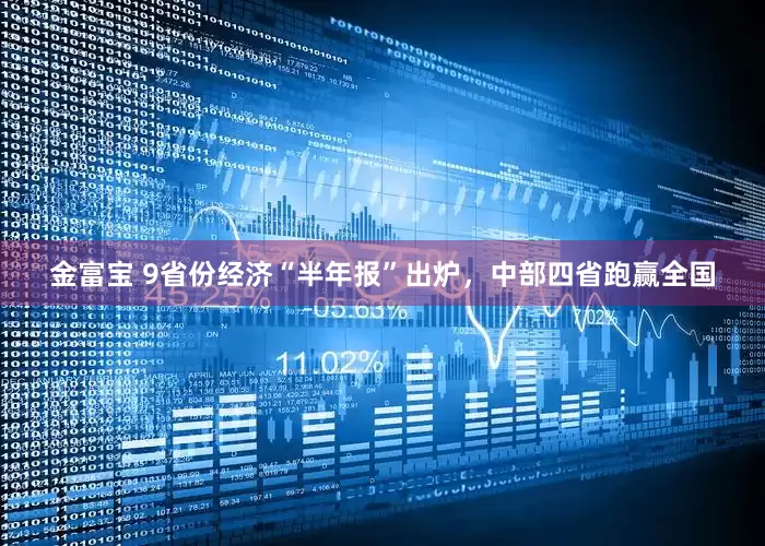 金富宝 9省份经济“半年报”出炉，中部四省跑赢全国