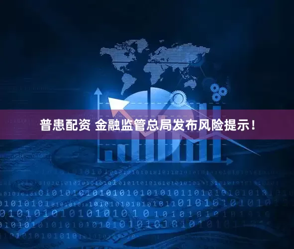 普患配资 金融监管总局发布风险提示！