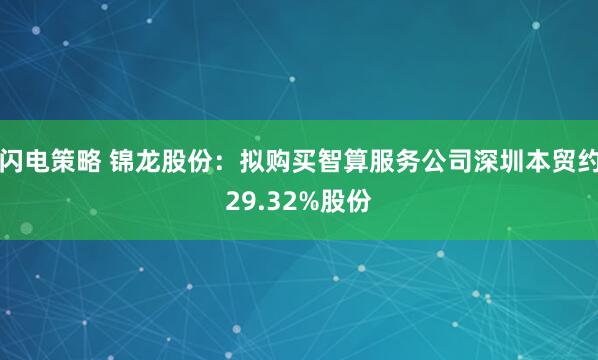 闪电策略 锦龙股份：拟购买智算服务公司深圳本贸约29.32%股份