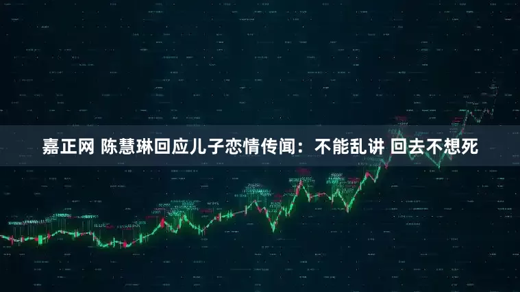 嘉正网 陈慧琳回应儿子恋情传闻：不能乱讲 回去不想死
