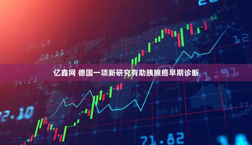 亿鑫网 德国一项新研究有助胰腺癌早期诊断