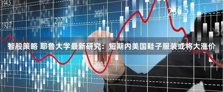 智股策略 耶鲁大学最新研究：短期内美国鞋子服装或将大涨价