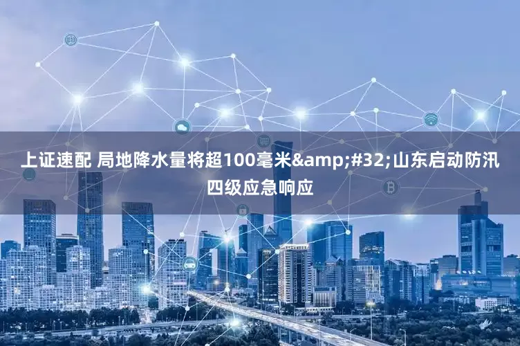 上证速配 局地降水量将超100毫米&#32;山东启动防汛四级应急响应