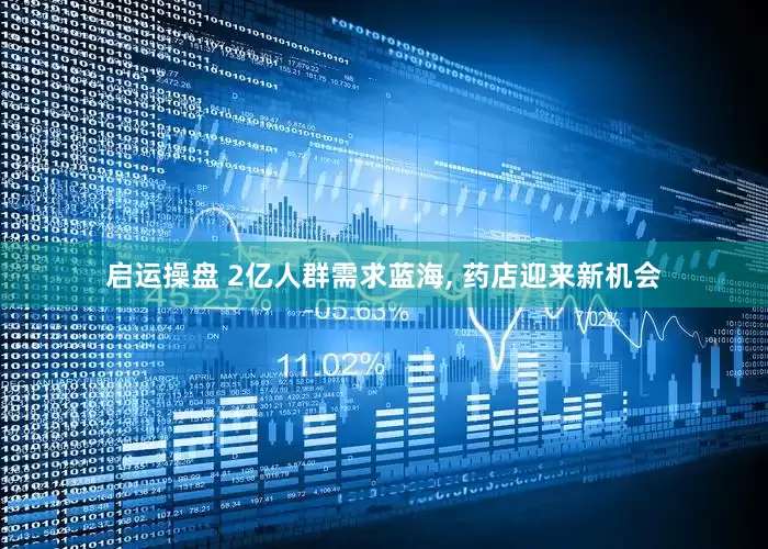 启运操盘 2亿人群需求蓝海, 药店迎来新机会