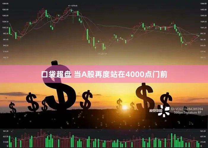 口袋超盘 当A股再度站在4000点门前