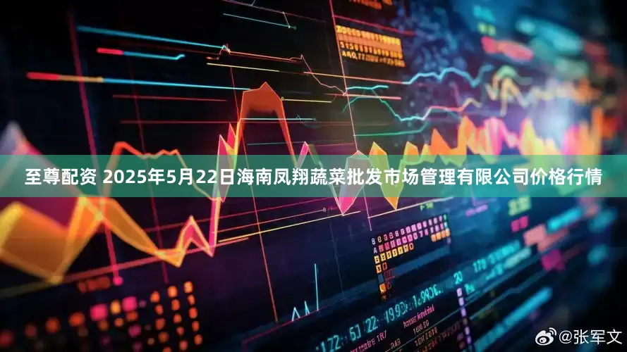 至尊配资 2025年5月22日海南凤翔蔬菜批发市场管理有限公司价格行情