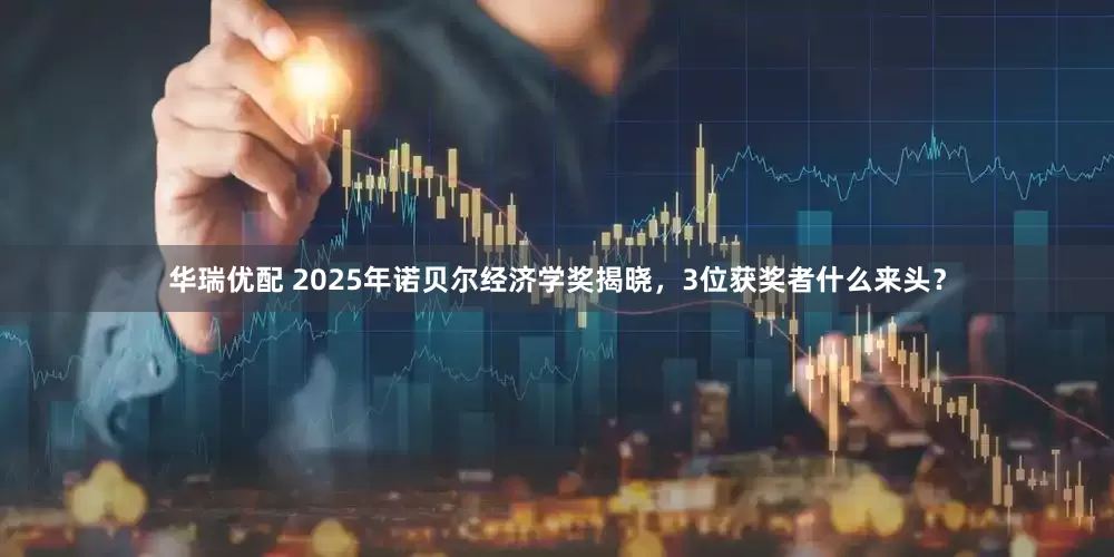 华瑞优配 2025年诺贝尔经济学奖揭晓，3位获奖者什么来头？