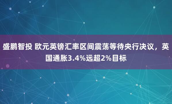 盛鹏智投 欧元英镑汇率区间震荡等待央行决议，英国通胀3.4%远超2%目标