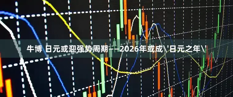 牛博 日元或迎强势周期——2026年或成'日元之年'