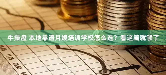 牛操盘 本地靠谱月嫂培训学校怎么选？看这篇就够了