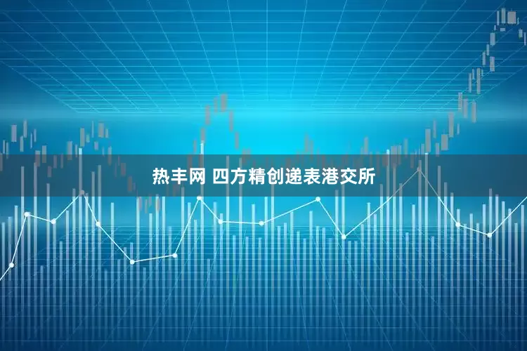 热丰网 四方精创递表港交所