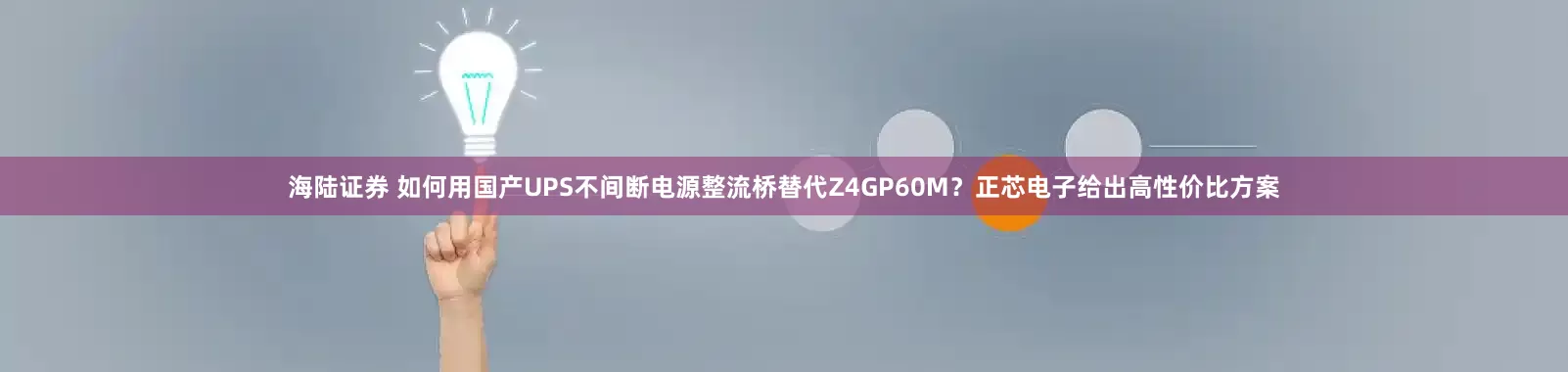 海陆证券 如何用国产UPS不间断电源整流桥替代Z4GP60M？正芯电子给出高性价比方案