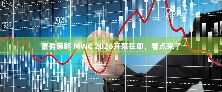 富盈策略 MWC 2026开幕在即,看点来了
